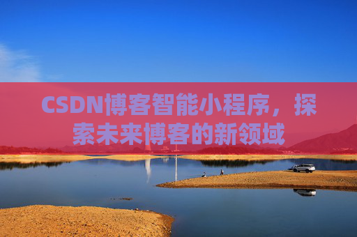 CSDN博客智能小程序，探索未来博客的新领域