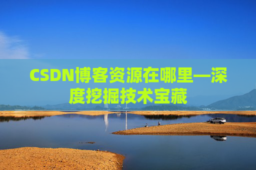 CSDN博客资源在哪里—深度挖掘技术宝藏